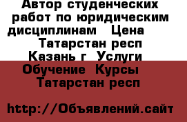 Автор студенческих работ по юридическим дисциплинам › Цена ­ 800 - Татарстан респ., Казань г. Услуги » Обучение. Курсы   . Татарстан респ.